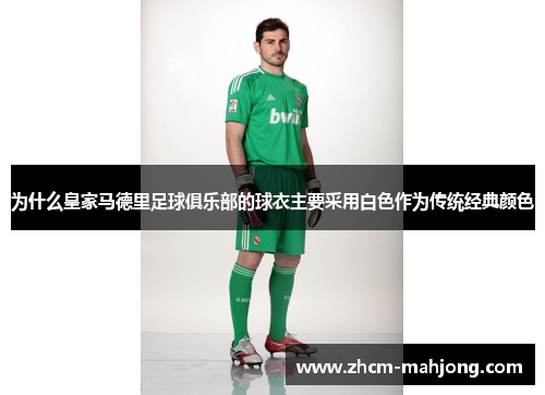 为什么皇家马德里足球俱乐部的球衣主要采用白色作为传统经典颜色