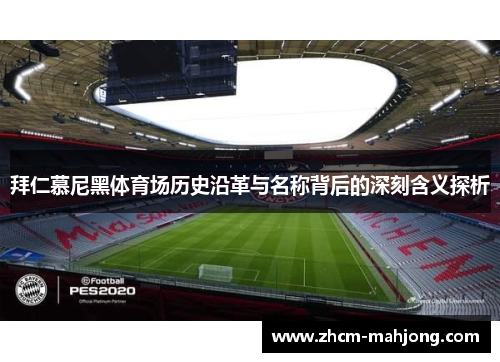 拜仁慕尼黑体育场历史沿革与名称背后的深刻含义探析