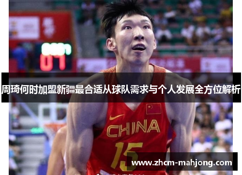 周琦何时加盟新疆最合适从球队需求与个人发展全方位解析