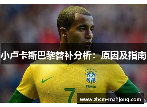 小卢卡斯巴黎替补分析:原因及指南 小卢卡斯巴黎替补分析:原因及指南