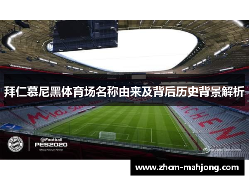 拜仁慕尼黑体育场名称由来及背后历史背景解析