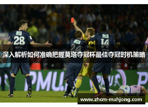 深入解析如何准确把握莫塔夺冠杯最佳夺冠时机策略
