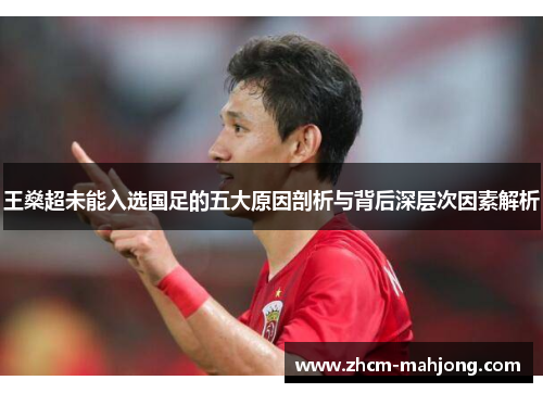 王燊超未能入选国足的五大原因剖析与背后深层次因素解析