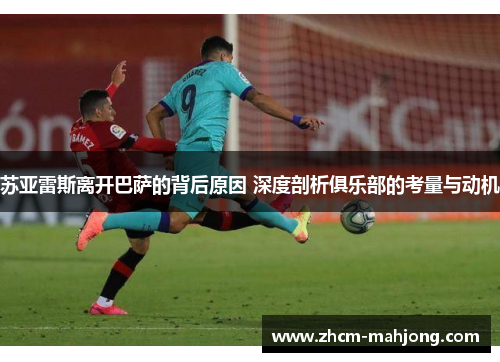 苏亚雷斯离开巴萨的背后原因 深度剖析俱乐部的考量与动机