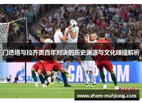 门迭塔与拉齐奥百年对决的历史渊源与文化碰撞解析
