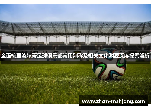 全面梳理波尔蒂足球俱乐部常用别称及相关文化渊源深度探索解析