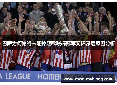巴萨为何始终未能捧起欧联杯冠军奖杯深层原因分析