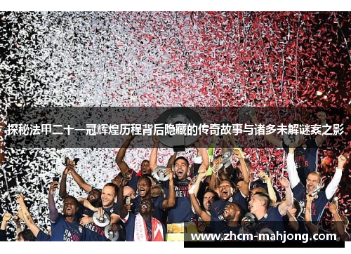 探秘法甲二十一冠辉煌历程背后隐藏的传奇故事与诸多未解谜案之影
