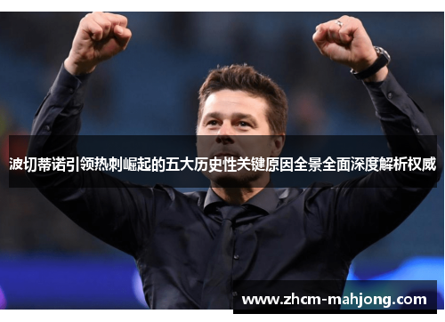 波切蒂诺引领热刺崛起的五大历史性关键原因全景全面深度解析权威 波切蒂诺引领热刺崛起的五大历史性关键原因全景全面深度解析权威