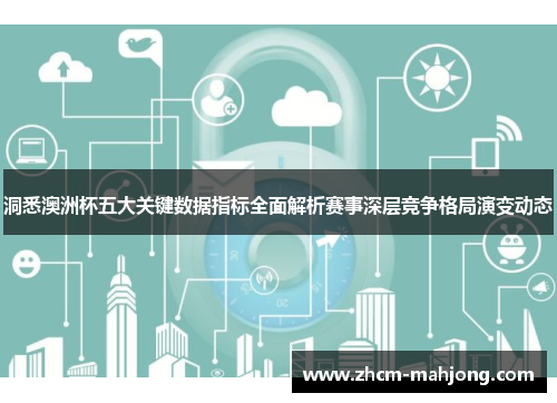 洞悉澳洲杯五大关键数据指标全面解析赛事深层竞争格局演变动态