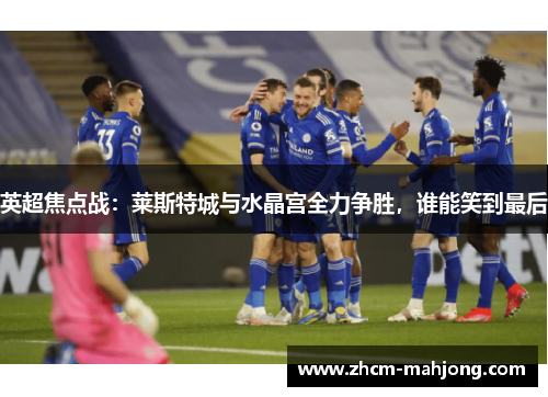 英超焦点战：莱斯特城与水晶宫全力争胜，谁能笑到最后