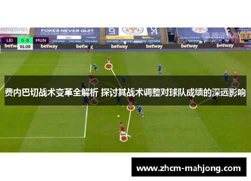 费内巴切战术变革全解析 探讨其战术调整对球队成绩的深远影响