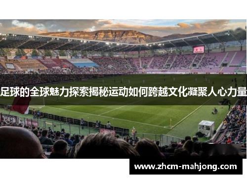 足球的全球魅力探索揭秘运动如何跨越文化凝聚人心力量