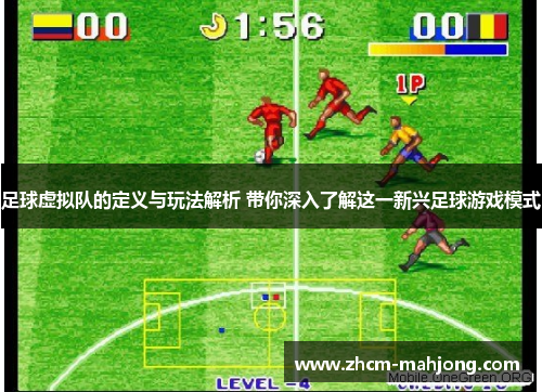 足球虚拟队的定义与玩法解析 带你深入了解这一新兴足球游戏模式