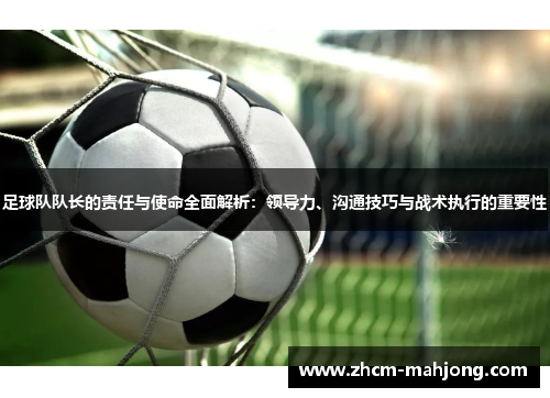 足球队队长的责任与使命全面解析：领导力、沟通技巧与战术执行的重要性