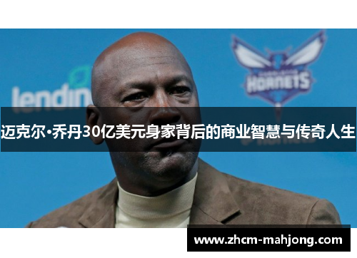 迈克尔·乔丹30亿美元身家背后的商业智慧与传奇人生