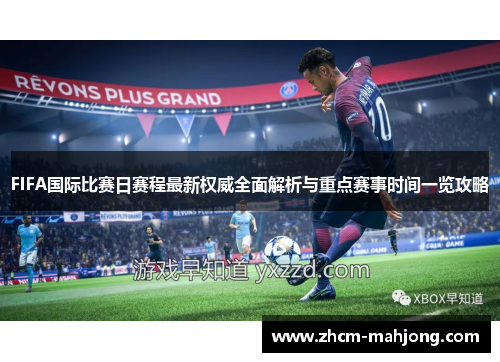 FIFA国际比赛日赛程最新权威全面解析与重点赛事时间一览攻略