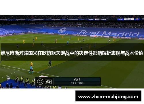 维尼修斯对阵国米在欧协联关键战中的决定性影响解析表现与战术价值 维尼修斯对阵国米在欧协联关键战中的决定性影响解析表现与战术价值