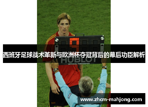 西班牙足球战术革新与欧洲杯夺冠背后的幕后功臣解析 西班牙足球战术革新与欧洲杯夺冠背后的幕后功臣解析