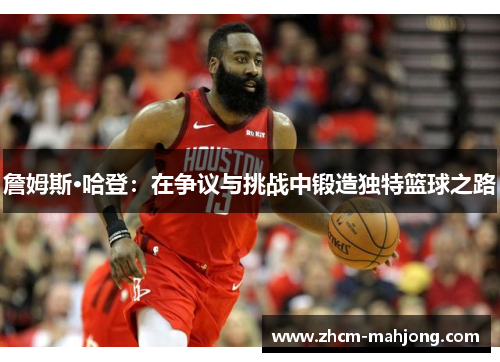詹姆斯·哈登：在争议与挑战中锻造独特篮球之路