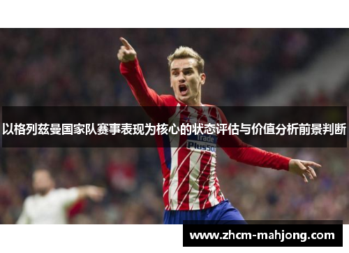 以格列兹曼国家队赛事表现为核心的状态评估与价值分析前景判断