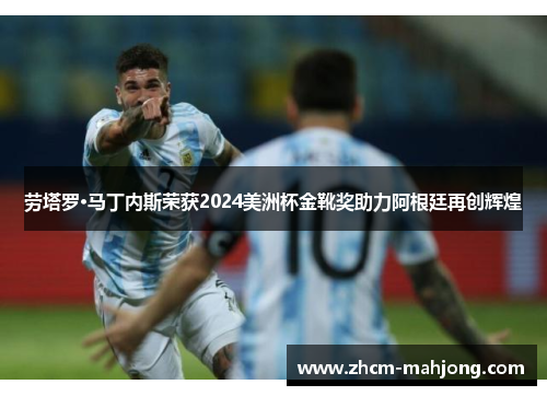 劳塔罗·马丁内斯荣获2024美洲杯金靴奖助力阿根廷再创辉煌 劳塔罗·马丁内斯荣获2024美洲杯金靴奖助力阿根廷再创辉煌
