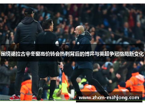 围绕德拉古辛冬窗高价转会热刺背后的博弈与英超争冠格局新变化 围绕德拉古辛冬窗高价转会热刺背后的博弈与英超争冠格局新变化