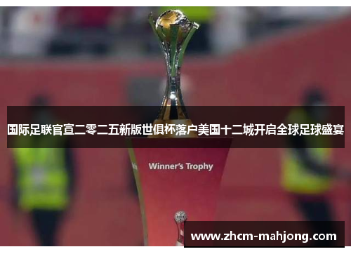 国际足联官宣二零二五新版世俱杯落户美国十二城开启全球足球盛宴 国际足联官宣二零二五新版世俱杯落户美国十二城开启全球足球盛宴