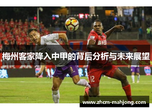 梅州客家降入中甲的背后分析与未来展望 梅州客家降入中甲的背后分析与未来展望