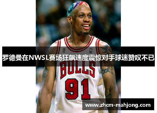 罗德曼在NWSL赛场狂飙速度震惊对手球迷赞叹不已