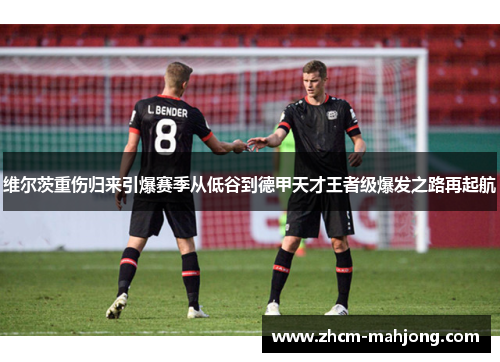 维尔茨重伤归来引爆赛季从低谷到德甲天才王者级爆发之路再起航