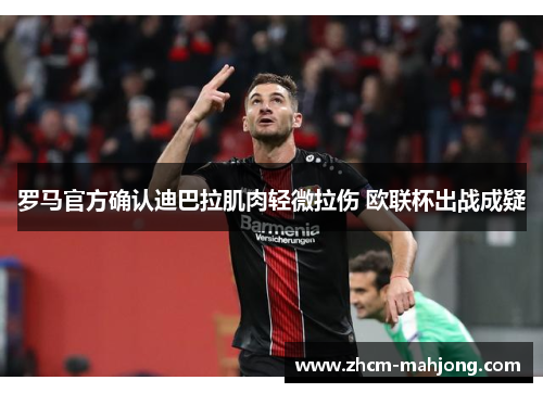 罗马官方确认迪巴拉肌肉轻微拉伤 欧联杯出战成疑 罗马官方确认迪巴拉肌肉轻微拉伤 欧联杯出战成疑