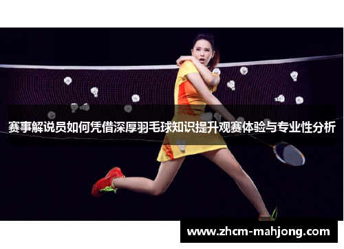 赛事解说员如何凭借深厚羽毛球知识提升观赛体验与专业性分析