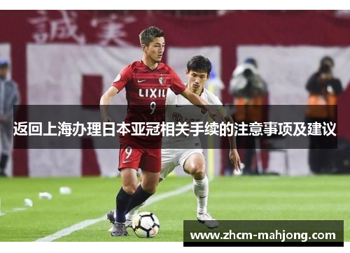 返回上海办理日本亚冠相关手续的注意事项及建议