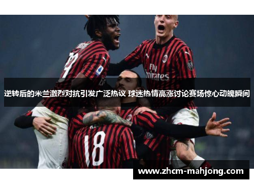 逆转后的米兰激烈对抗引发广泛热议 球迷热情高涨讨论赛场惊心动魄瞬间