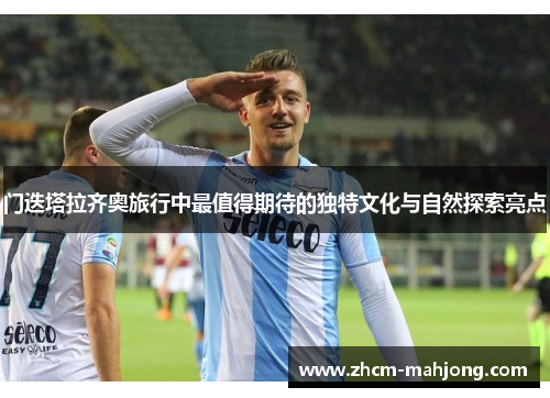 门迭塔拉齐奥旅行中最值得期待的独特文化与自然探索亮点 门迭塔拉齐奥旅行中最值得期待的独特文化与自然探索亮点
