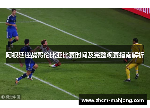 阿根廷迎战哥伦比亚比赛时间及完整观赛指南解析 阿根廷迎战哥伦比亚比赛时间及完整观赛指南解析