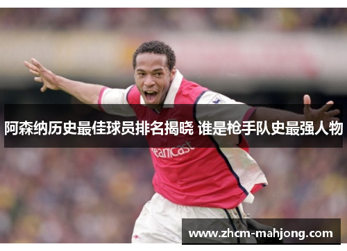 阿森纳历史最佳球员排名揭晓 谁是枪手队史最强人物 阿森纳历史最佳球员排名揭晓 谁是枪手队史最强人物