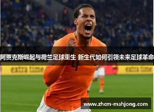 阿贾克斯崛起与荷兰足球重生 新生代如何引领未来足球革命 阿贾克斯崛起与荷兰足球重生 新生代如何引领未来足球革命