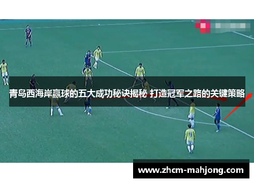 青岛西海岸赢球的五大成功秘诀揭秘 打造冠军之路的关键策略 青岛西海岸赢球的五大成功秘诀揭秘 打造冠军之路的关键策略