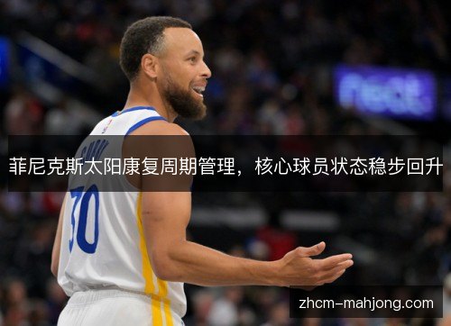菲尼克斯太阳康复周期管理,核心球员状态稳步回升 菲尼克斯太阳康复周期管理,核心球员状态稳步回升