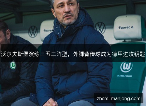 沃尔夫斯堡演练三五二阵型，外脚背传球成为德甲进攻钥匙