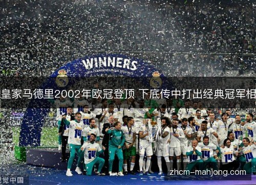 皇家马德里2002年欧冠登顶 下底传中打出经典冠军相 皇家马德里2002年欧冠登顶 下底传中打出经典冠军相
